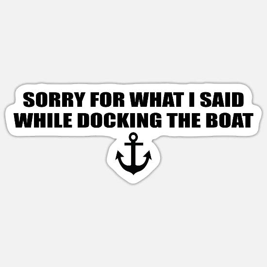 im sorry for what i said while i was docking the boat
